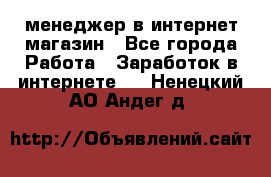 менеджер в интернет магазин - Все города Работа » Заработок в интернете   . Ненецкий АО,Андег д.